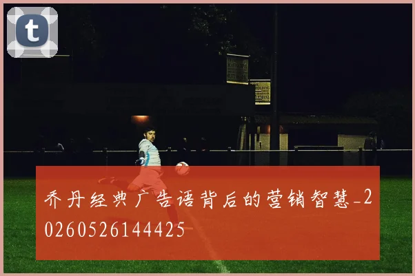 乔丹经典广告语背后的营销智慧_20260526144425