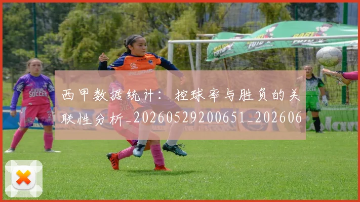 西甲数据统计:控球率与胜负的关联性分析_20260529200651_20260610170210
