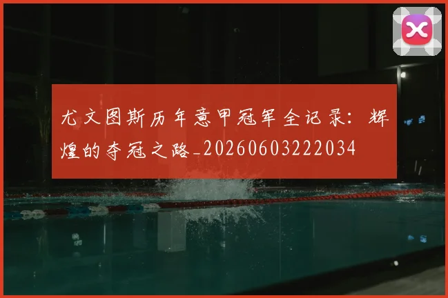 尤文图斯历年意甲冠军全记录：辉煌的夺冠之路_20260603222034