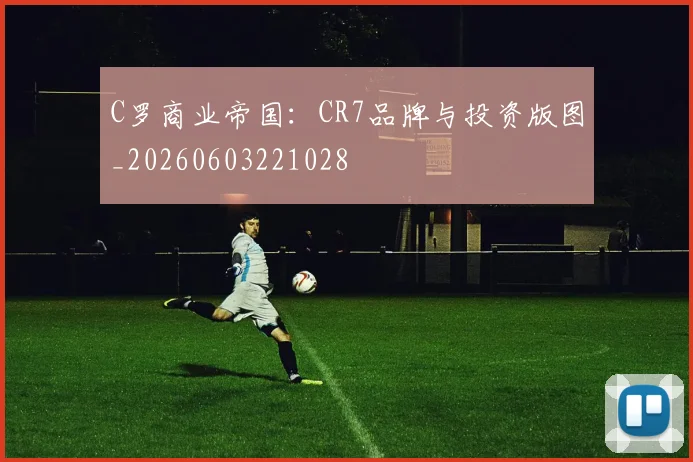 C罗商业帝国:CR7品牌与投资版图_20260603221028