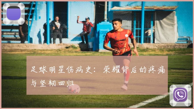足球明星伤病史：荣耀背后的疼痛与坚韧回归