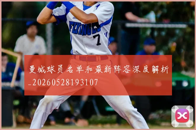 曼城球员名单和最新阵容深度解析_20260528193107