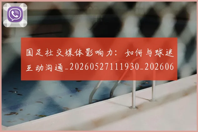 国足社交媒体影响力：如何与球迷互动沟通_20260527111930_20260608143009