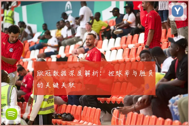 欧冠数据深度解析：控球率与胜负的关键关联