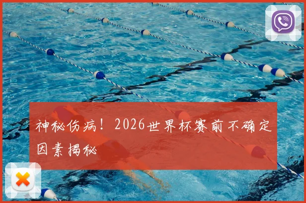 神秘伤病!2026世界杯赛前不确定因素揭秘