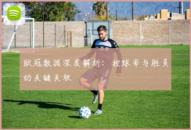 欧冠数据深度解析：控球率与胜负的关键关联