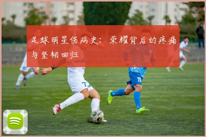 足球明星伤病史：荣耀背后的疼痛与坚韧回归