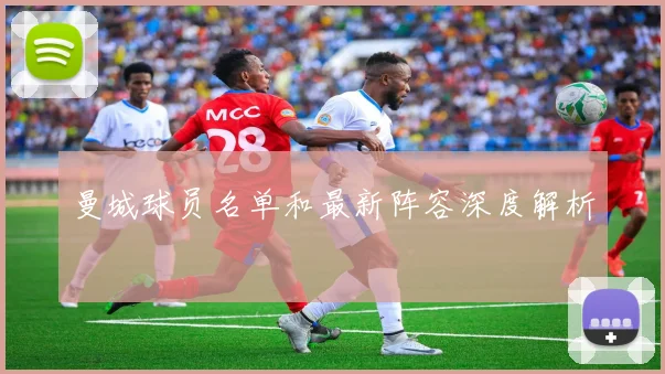 曼城球员名单和最新阵容深度解析