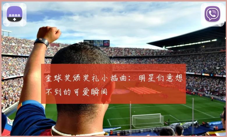金球奖颁奖礼小插曲：明星们意想不到的可爱瞬间